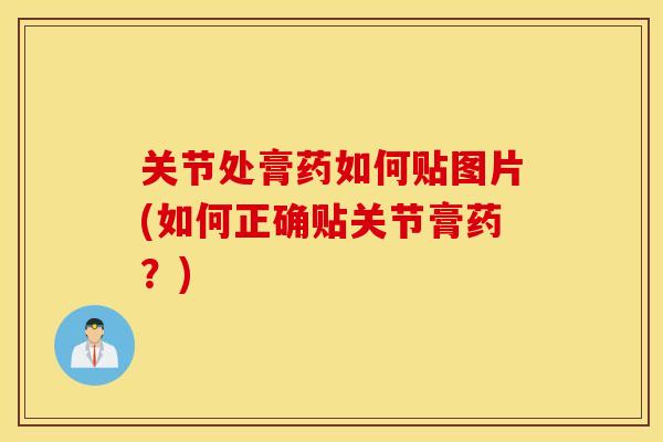 关节处膏药如何贴图片(如何正确贴关节膏药？)