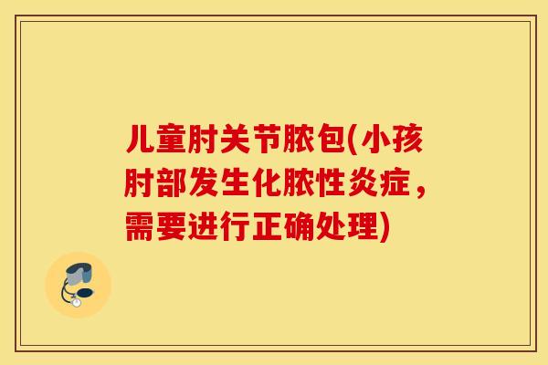 儿童肘关节脓包(小孩肘部发生化脓性炎症，需要进行正确处理)