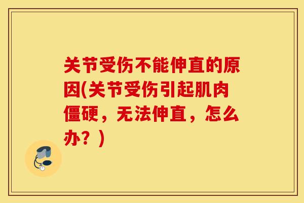 关节受伤不能伸直的原因(关节受伤引起肌肉僵硬，无法伸直，怎么办？)