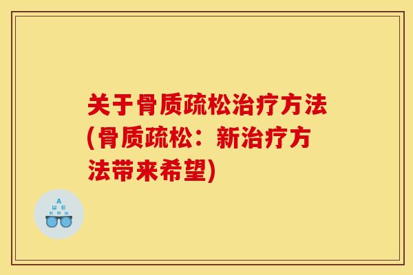 关于骨质疏松治疗方法(骨质疏松：新治疗方法带来希望)