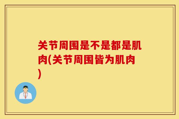 关节周围是不是都是肌肉(关节周围皆为肌肉)