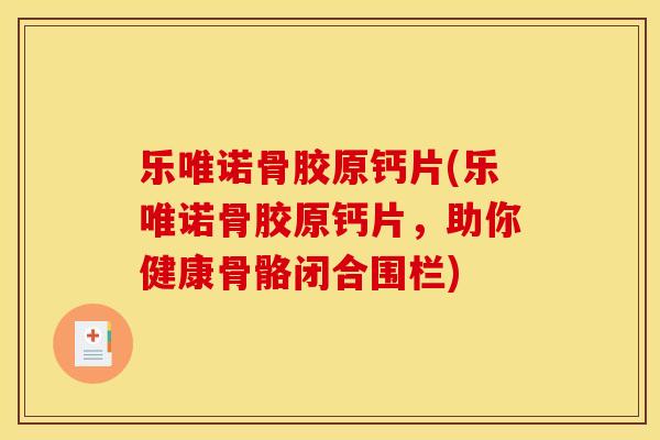 乐唯诺骨胶原钙片(乐唯诺骨胶原钙片，助你健康骨骼闭合围栏)