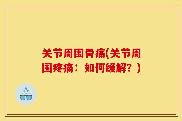 关节周围骨痛(关节周围疼痛：如何缓解？)