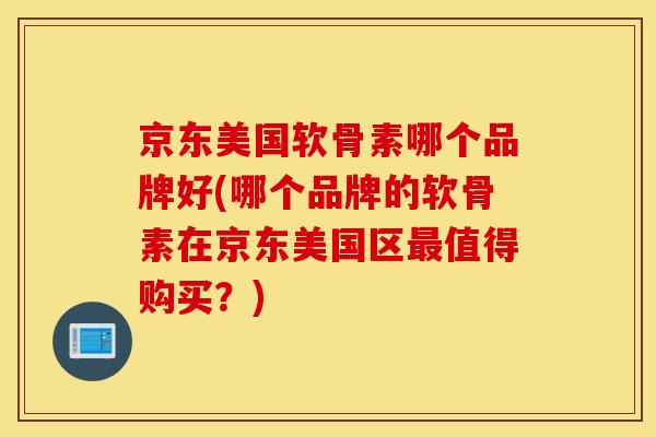 京东美国软骨素哪个品牌好(哪个品牌的软骨素在京东美国区最值得购买？)