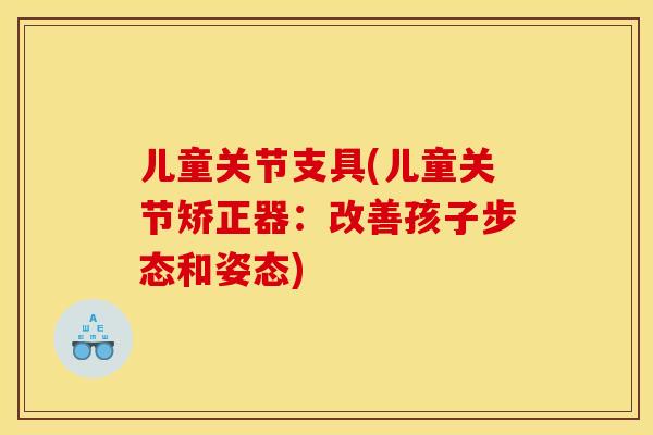 儿童关节支具(儿童关节矫正器：改善孩子步态和姿态)