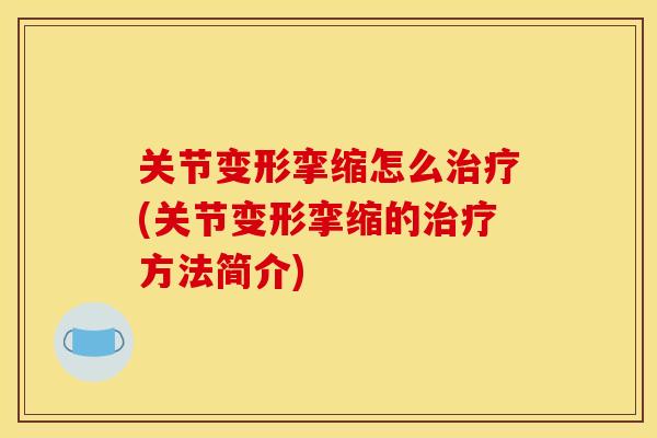 关节变形挛缩怎么治疗(关节变形挛缩的治疗方法简介)
