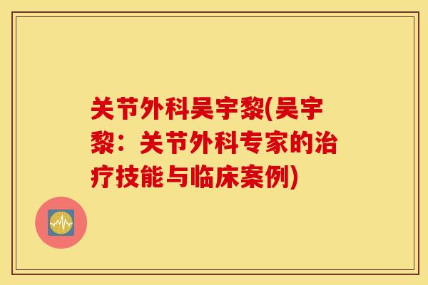 关节外科吴宇黎(吴宇黎:关节外科专家的治疗技能与临床案例) 关节外科吴宇黎(吴宇黎:关节外科专家的治疗技能与临床案例)