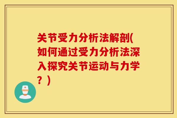 关节受力分析法解剖(如何通过受力分析法深入探究关节运动与力学？)
