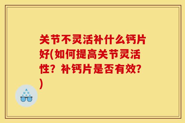 关节不灵活补什么钙片好(如何提高关节灵活性？补钙片是否有效？)