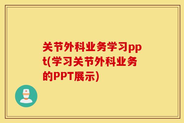 关节外科业务学习ppt(学习关节外科业务的PPT展示)