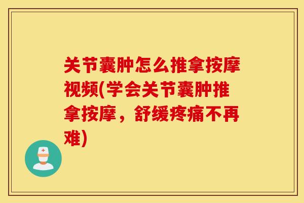 关节囊肿怎么推拿按摩视频(学会关节囊肿推拿按摩，舒缓疼痛不再难)