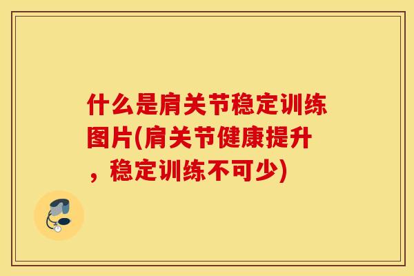 什么是肩关节稳定训练图片(肩关节健康提升，稳定训练不可少)