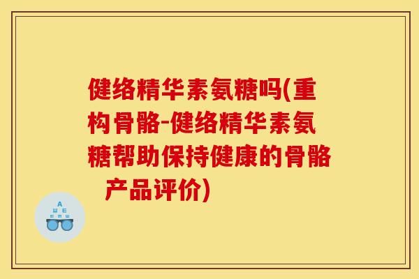 健络精华素氨糖吗(重构骨骼-健络精华素氨糖帮助保持健康的骨骼  产品评价)