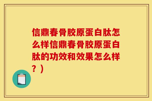 信鼎春骨胶原蛋白肽怎么样信鼎春骨胶原蛋白肽的功效和效果怎么样?) 信鼎春骨胶原蛋白肽怎么样信鼎春骨胶原蛋白肽的功效和效果怎么样?)