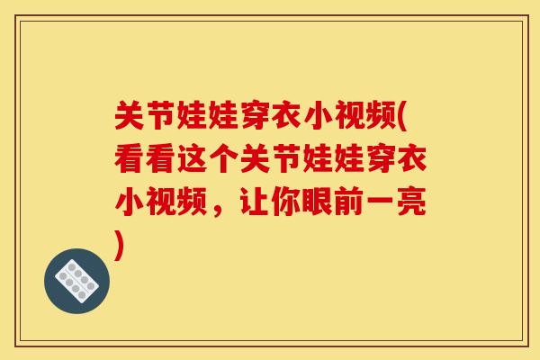 关节娃娃穿衣小视频(看看这个关节娃娃穿衣小视频,让你眼前一亮) 关节娃娃穿衣小视频(看看这个关节娃娃穿衣小视频,让你眼前一亮)