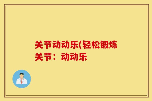 关节动动乐(轻松锻炼关节：动动乐