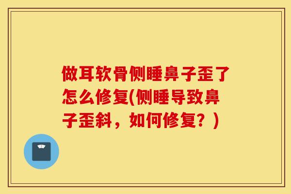 做耳软骨侧睡鼻子歪了怎么修复(侧睡导致鼻子歪斜，如何修复？)