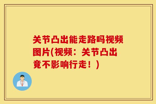 关节凸出能走路吗视频图片(视频：关节凸出竟不影响行走！)