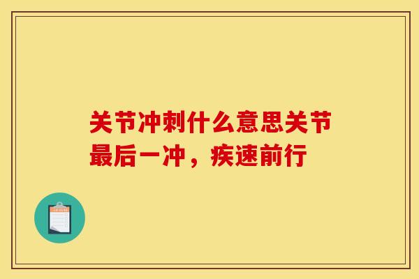 关节冲刺什么意思关节最后一冲，疾速前行