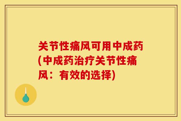 关节性痛风可用中成药(中成药治疗关节性痛风：有效的选择)