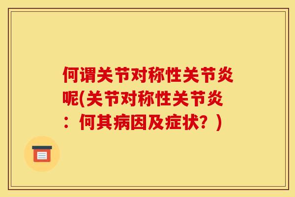 何谓关节对称性关节炎呢(关节对称性关节炎：何其病因及症状？)