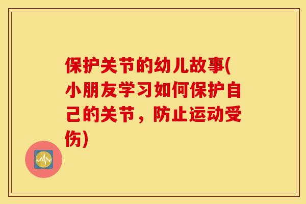 保护关节的幼儿故事(小朋友学习如何保护自己的关节，防止运动受伤)