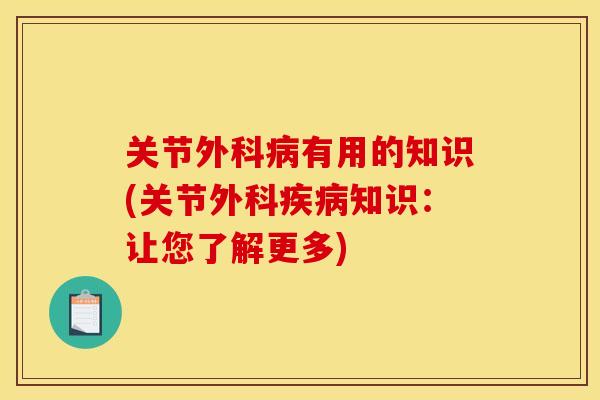 关节外科病有用的知识(关节外科疾病知识：让您了解更多)