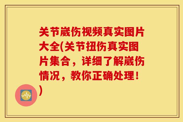 关节崴伤视频真实图片大全(关节扭伤真实图片集合，详细了解崴伤情况，教你正确处理！)