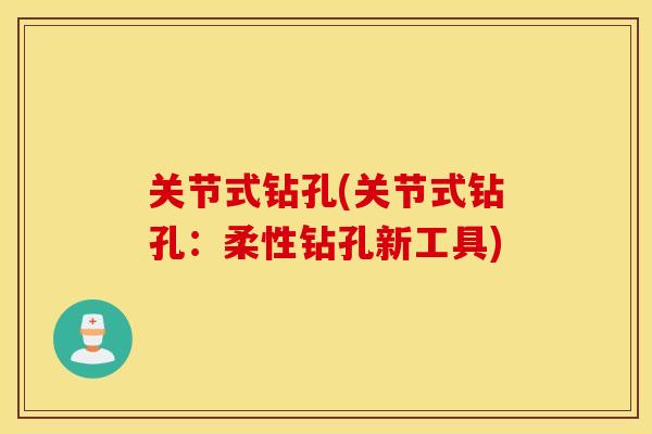 关节式钻孔(关节式钻孔：柔性钻孔新工具)