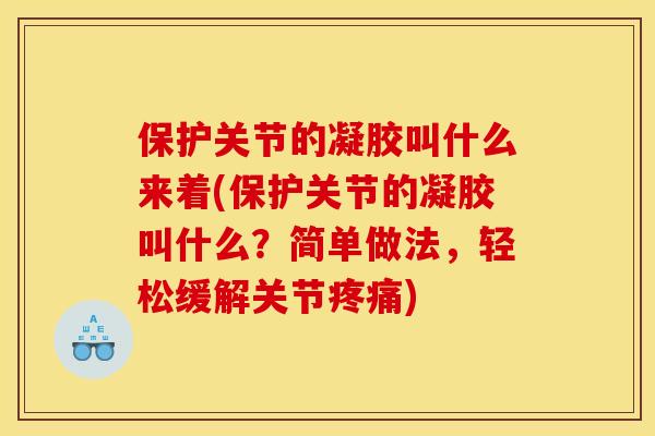 保护关节的凝胶叫什么来着(保护关节的凝胶叫什么？简单做法，轻松缓解关节疼痛)