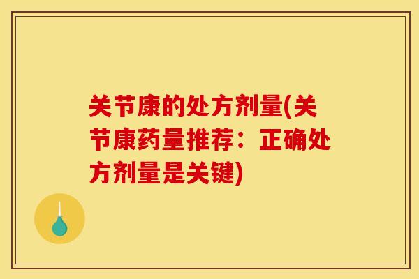 关节康的处方剂量(关节康药量推荐：正确处方剂量是关键)
