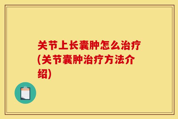 关节上长囊肿怎么治疗(关节囊肿治疗方法介绍)