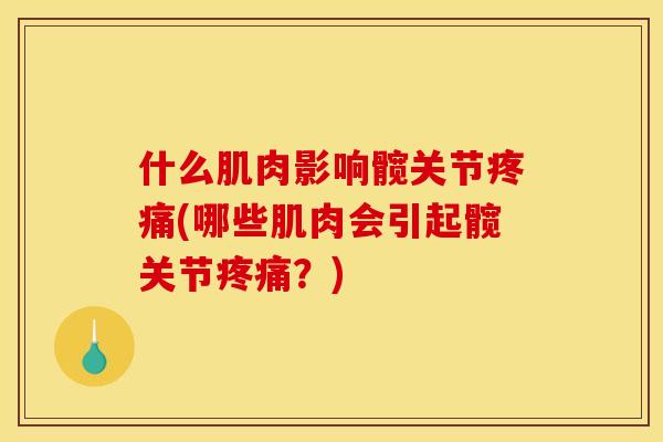 什么肌肉影响髋关节疼痛(哪些肌肉会引起髋关节疼痛？)