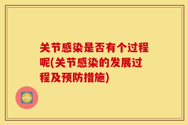 关节感染是否有个过程呢(关节感染的发展过程及预防措施)