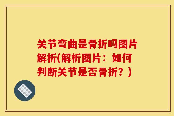 关节弯曲是骨折吗图片解析(解析图片：如何判断关节是否骨折？)