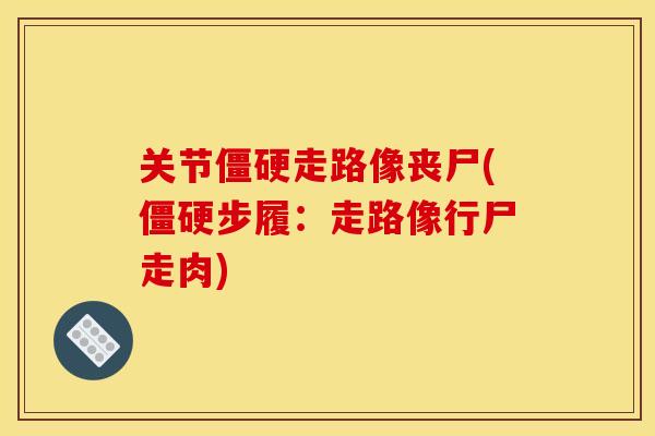 关节僵硬走路像丧尸(僵硬步履：走路像行尸走肉)