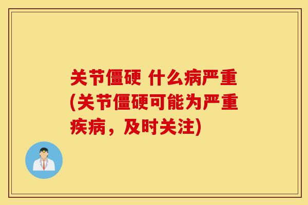 关节僵硬 什么病严重(关节僵硬可能为严重疾病，及时关注)
