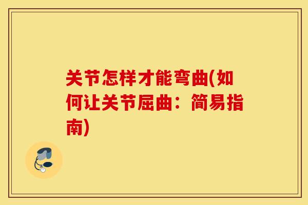 关节怎样才能弯曲(如何让关节屈曲：简易指南)
