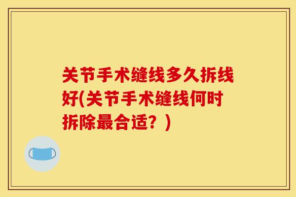 关节手术缝线多久拆线好(关节手术缝线何时拆除最合适？)