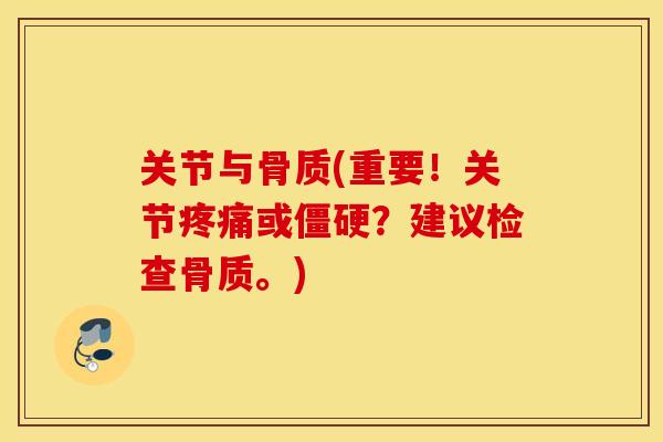 关节与骨质(重要！关节疼痛或僵硬？建议检查骨质。)