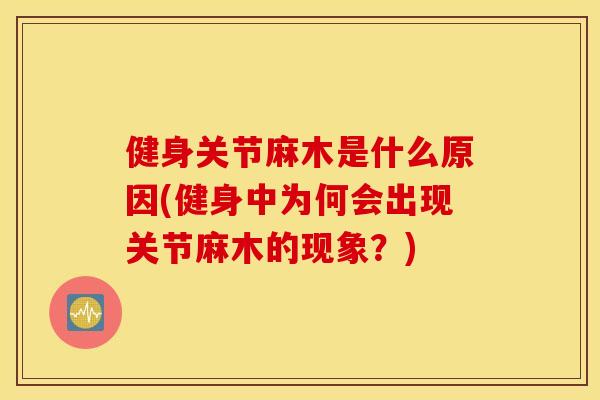 健身关节麻木是什么原因(健身中为何会出现关节麻木的现象？)
