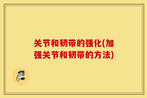 关节和韧带的强化(加强关节和韧带的方法)