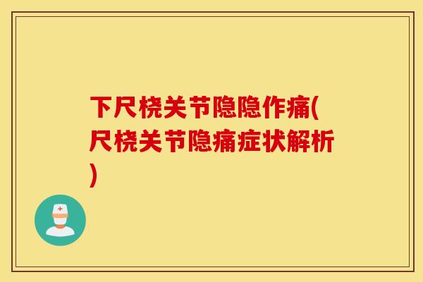 下尺桡关节隐隐作痛(尺桡关节隐痛症状解析)