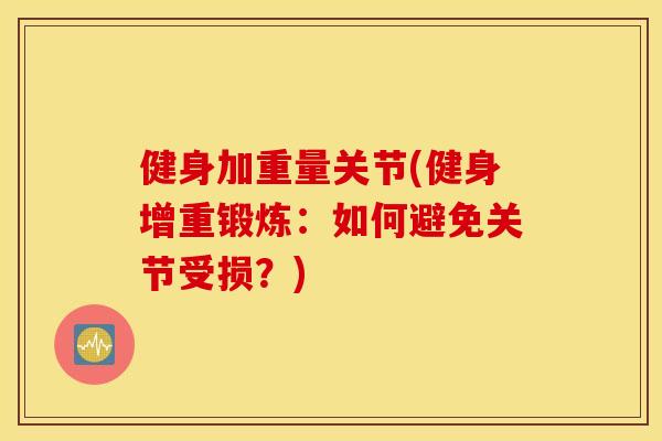健身加重量关节(健身增重锻炼：如何避免关节受损？)