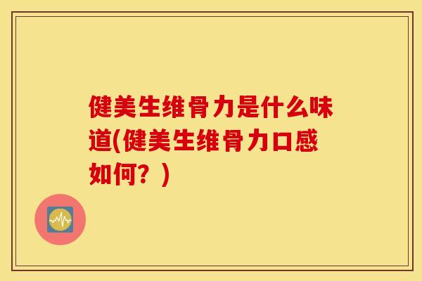 健美生维骨力是什么味道(健美生维骨力口感如何?) 健美生维骨力是什么味道(健美生维骨力口感如何?)