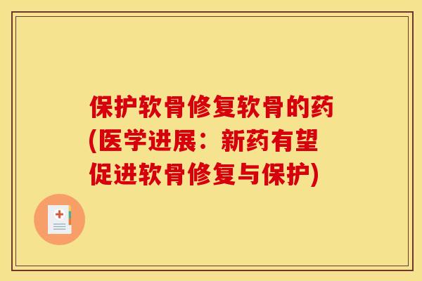 保护软骨修复软骨的药(医学进展：新药有望促进软骨修复与保护)