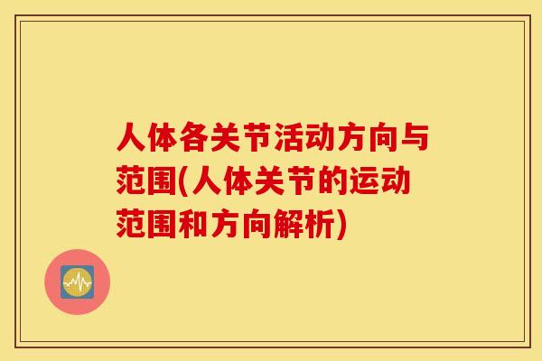 人体各关节活动方向与范围(人体关节的运动范围和方向解析)