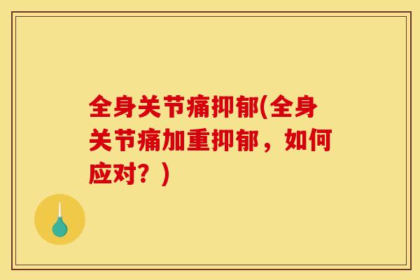 全身关节痛抑郁(全身关节痛加重抑郁，如何应对？)