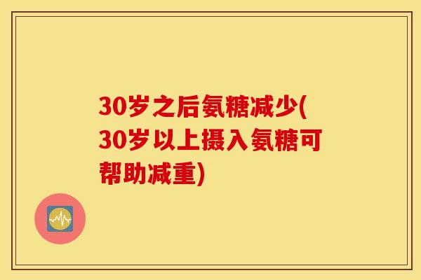 30岁之后氨糖减少(30岁以上摄入氨糖可帮助减重)