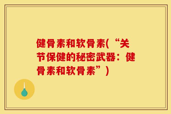 健骨素和软骨素(“关节保健的秘密武器：健骨素和软骨素”)